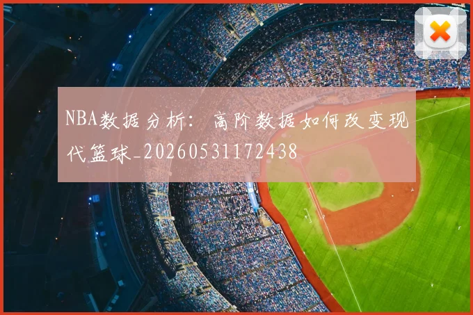 NBA数据分析：高阶数据如何改变现代篮球_20260531172438