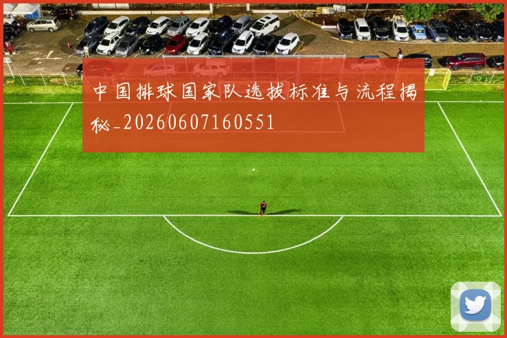中国排球国家队选拔标准与流程揭秘_20260607160551