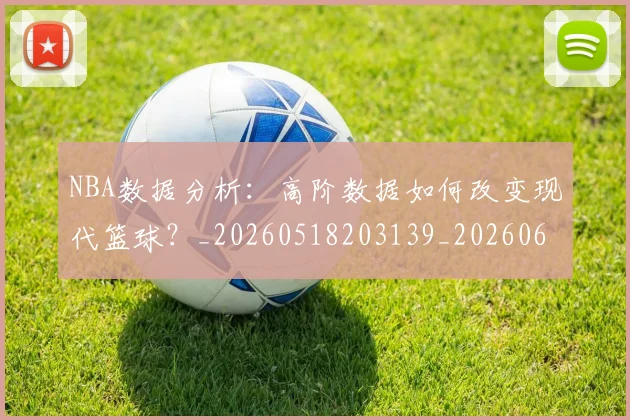 NBA数据分析:高阶数据如何改变现代篮球?_20260518203139_20260607160151