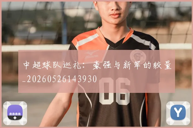 中超球队巡礼：豪强与新军的较量_20260526143930