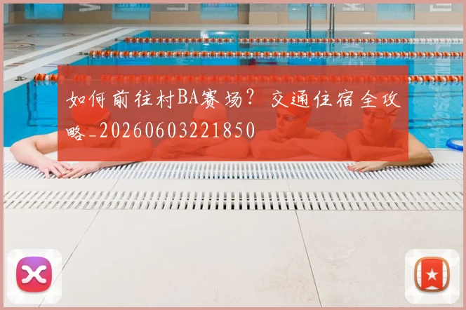 如何前往村BA赛场?交通住宿全攻略_20260603221850