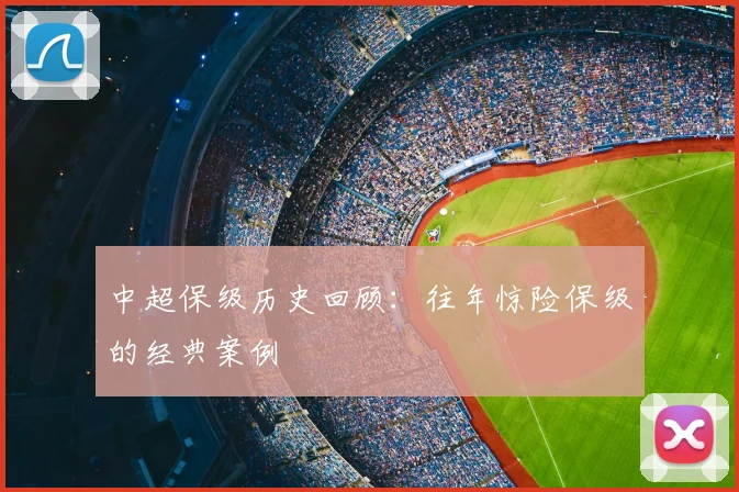 中超保级历史回顾：往年惊险保级的经典案例