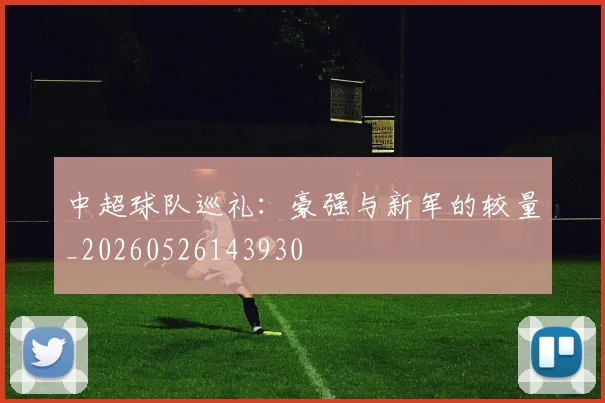 中超球队巡礼:豪强与新军的较量_20260526143930