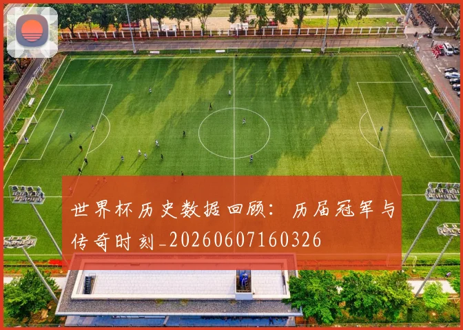 世界杯历史数据回顾：历届冠军与传奇时刻_20260607160326