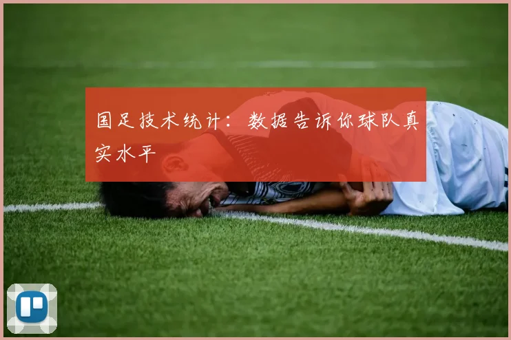 国足技术统计:数据告诉你球队真实水平