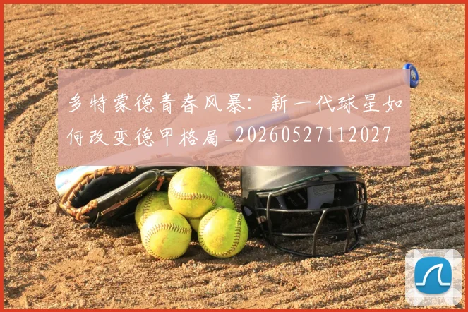 多特蒙德青春风暴:新一代球星如何改变德甲格局_20260527112027