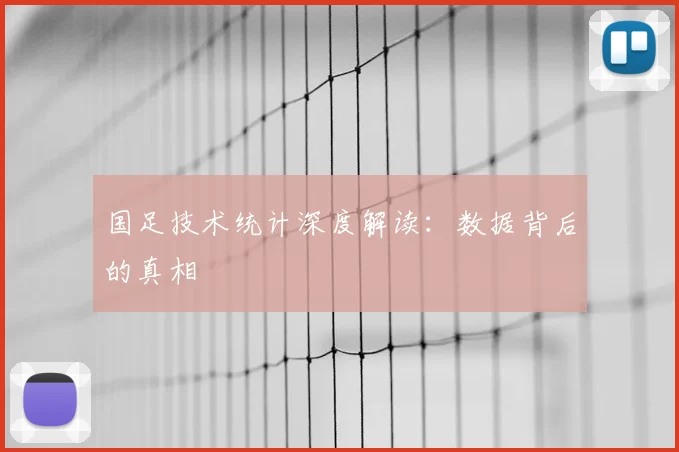 国足技术统计深度解读:数据背后的真相