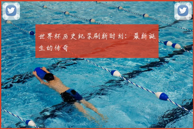 世界杯历史纪录刷新时刻:最新诞生的传奇