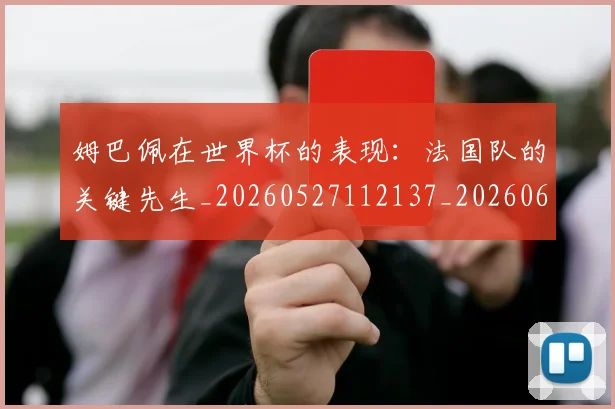 姆巴佩在世界杯的表现:法国队的关键先生_20260527112137_20260609132747