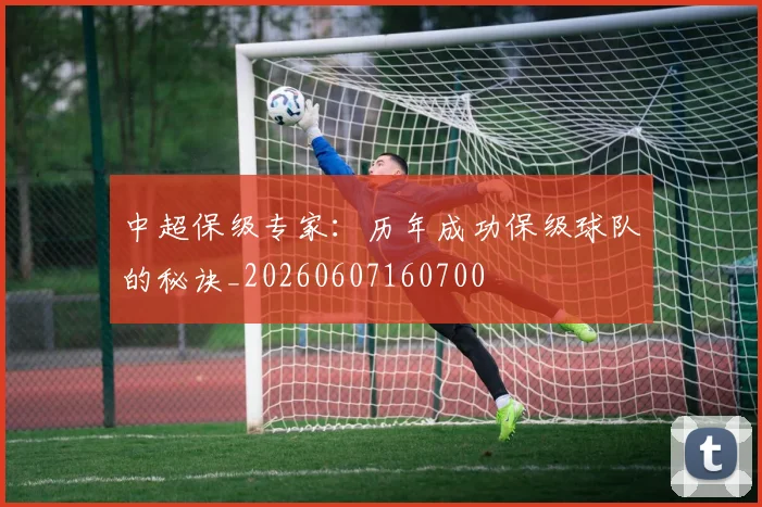中超保级专家:历年成功保级球队的秘诀_20260607160700