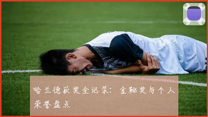 哈兰德获奖全记录:金靴奖与个人荣誉盘点