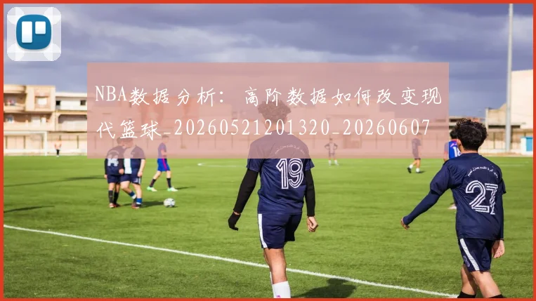 NBA数据分析：高阶数据如何改变现代篮球_20260521201320_20260607160151