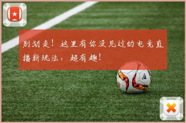别划走!这里有你没见过的电竞直播新玩法,超有趣!
