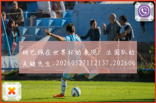姆巴佩在世界杯的表现:法国队的关键先生_20260527112137_20260609132747