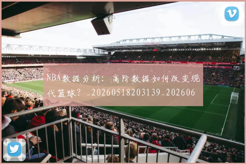 NBA数据分析：高阶数据如何改变现代篮球？_20260518203139_20260607160151