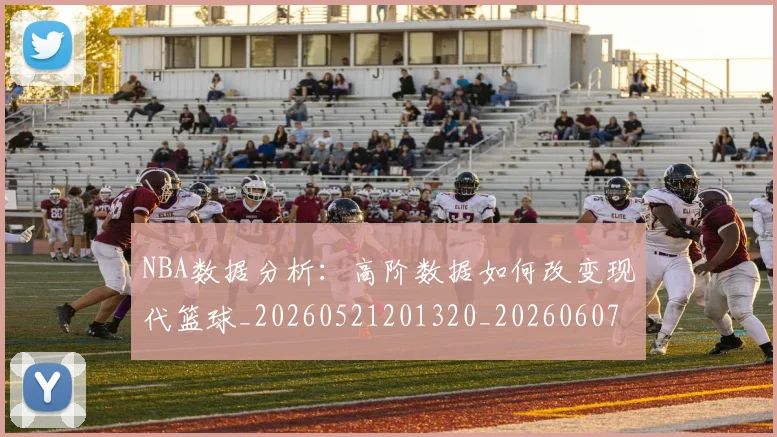 NBA数据分析:高阶数据如何改变现代篮球_20260521201320_20260607160151