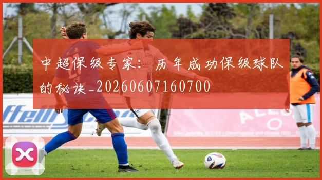 中超保级专家:历年成功保级球队的秘诀_20260607160700