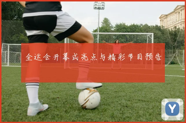 全运会开幕式亮点与精彩节目预告