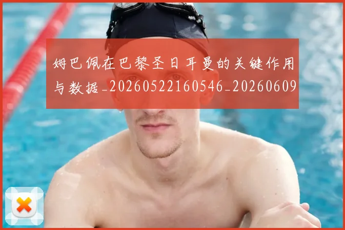 姆巴佩在巴黎圣日耳曼的关键作用与数据_20260522160546_20260609132748